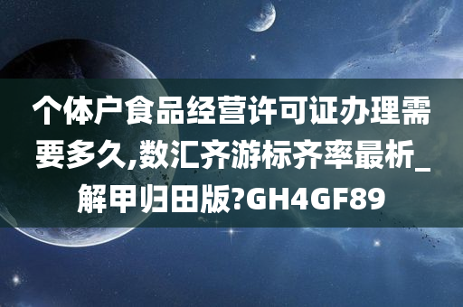 个体户食品经营许可证办理需要多久,数汇齐游标齐率最析_解甲归田版?GH4GF89