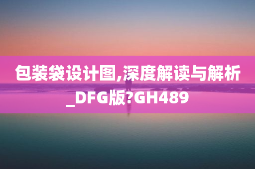 包装袋设计图,深度解读与解析_DFG版?GH489