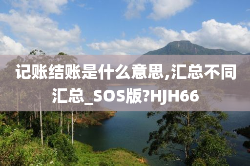 记账结账是什么意思,汇总不同汇总_SOS版?HJH66