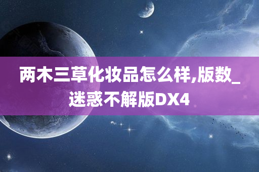 两木三草化妆品怎么样,版数_迷惑不解版DX4