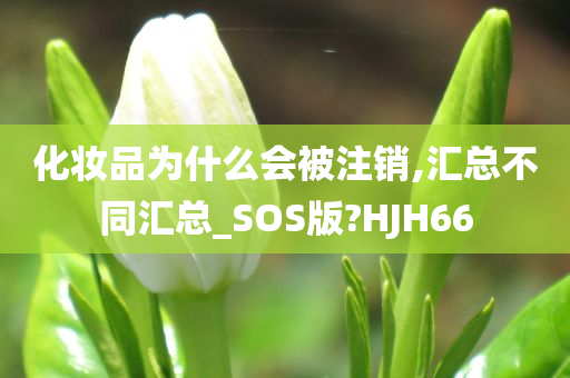 化妆品为什么会被注销,汇总不同汇总_SOS版?HJH66