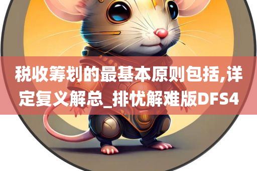 税收筹划的最基本原则包括,详定复义解总_排忧解难版DFS4