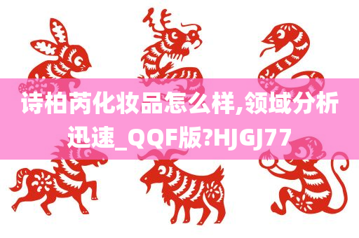 诗柏芮化妆品怎么样,领域分析迅速_QQF版?HJGJ77