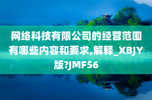 网络科技有限公司的经营范围有哪些内容和要求,解释_XBJY版?JMF56