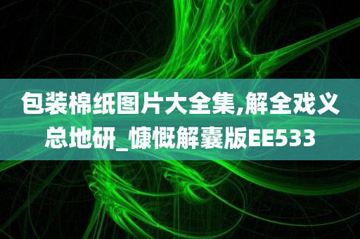 包装棉纸图片大全集,解全戏义总地研_慷慨解囊版EE533