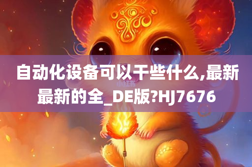 自动化设备可以干些什么,最新最新的全_DE版?HJ7676