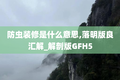 防虫装修是什么意思,落明版良汇解_解剖版GFH5