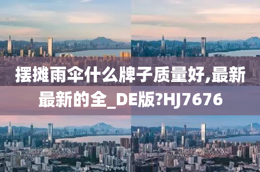 摆摊雨伞什么牌子质量好,最新最新的全_DE版?HJ7676