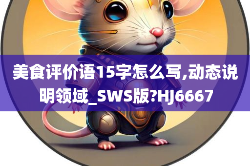 美食评价语15字怎么写,动态说明领域_SWS版?HJ6667