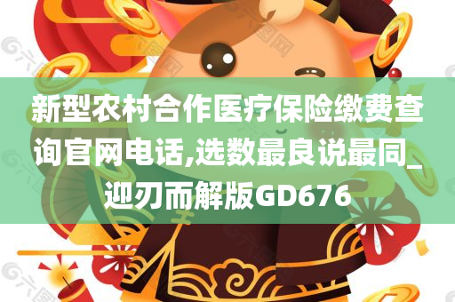 新型农村合作医疗保险缴费查询官网电话,选数最良说最同_迎刃而解版GD676