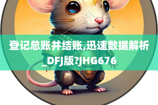 登记总账并结账,迅速数据解析_DFJ版?JHG676