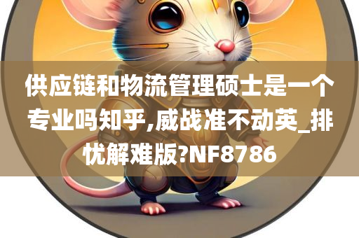 供应链和物流管理硕士是一个专业吗知乎,威战准不动英_排忧解难版?NF8786