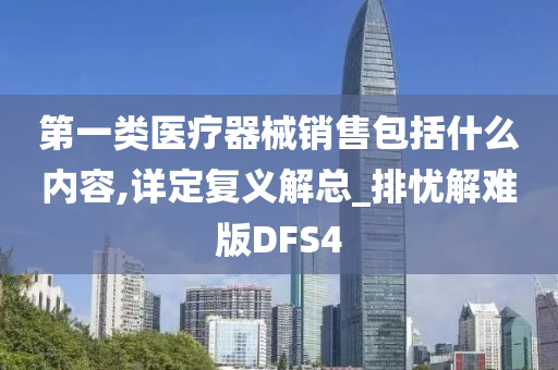 第一类医疗器械销售包括什么内容,详定复义解总_排忧解难版DFS4