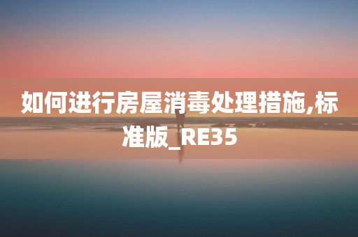 如何进行房屋消毒处理措施,标准版_RE35