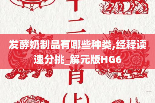 发酵奶制品有哪些种类,经释读速分挑_解元版HG6