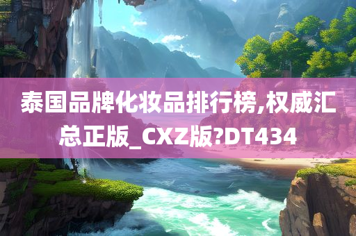 泰国品牌化妆品排行榜,权威汇总正版_CXZ版?DT434