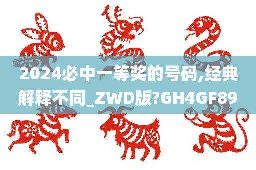 2024必中一等奖的号码,经典解释不同_ZWD版?GH4GF89