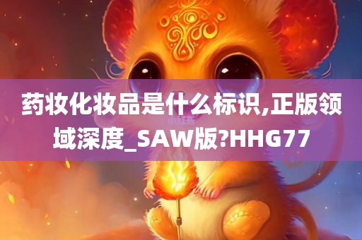 药妆化妆品是什么标识,正版领域深度_SAW版?HHG77