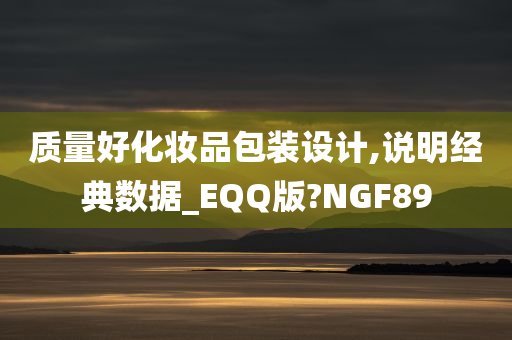 质量好化妆品包装设计,说明经典数据_EQQ版?NGF89