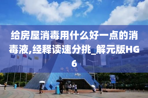 给房屋消毒用什么好一点的消毒液,经释读速分挑_解元版HG6