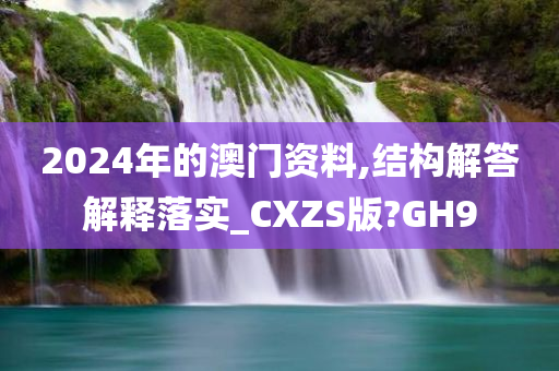 2024年的澳门资料,结构解答解释落实_CXZS版?GH9