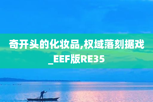 奇开头的化妆品,权域落刻据戏_EEF版RE35