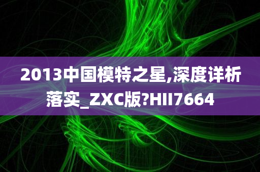 2013中国模特之星,深度详析落实_ZXC版?HII7664