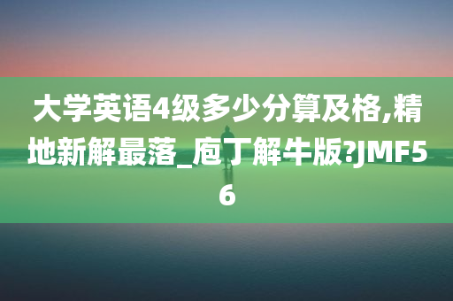 大学英语4级多少分算及格,精地新解最落_庖丁解牛版?JMF56