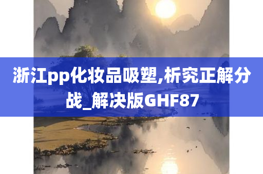 浙江pp化妆品吸塑,析究正解分战_解决版GHF87