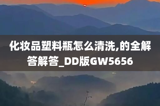 化妆品塑料瓶怎么清洗,的全解答解答_DD版GW5656