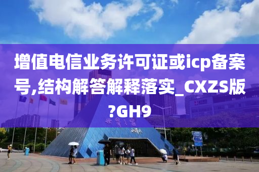 增值电信业务许可证或icp备案号,结构解答解释落实_CXZS版?GH9