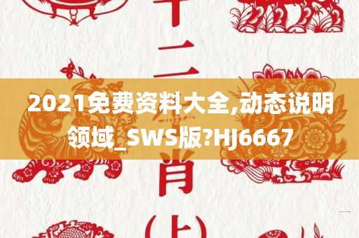 2021免费资料大全,动态说明领域_SWS版?HJ6667