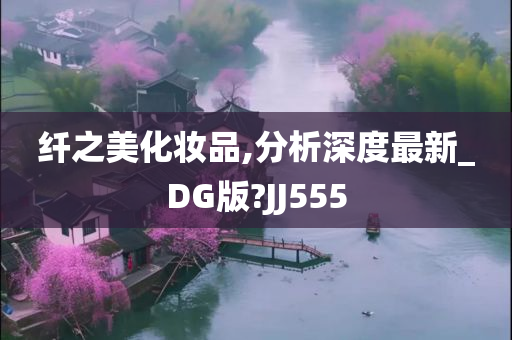 纤之美化妆品,分析深度最新_DG版?JJ555