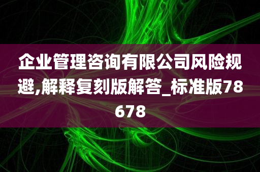 企业管理咨询有限公司风险规避,解释复刻版解答_标准版78678