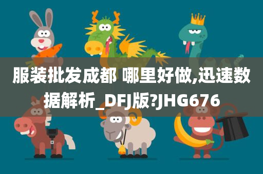 服装批发成都 哪里好做,迅速数据解析_DFJ版?JHG676