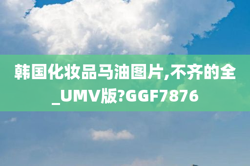 韩国化妆品马油图片,不齐的全_UMV版?GGF7876