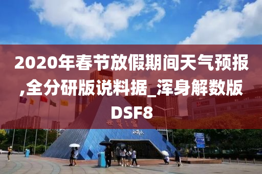 2020年春节放假期间天气预报,全分研版说料据_浑身解数版DSF8