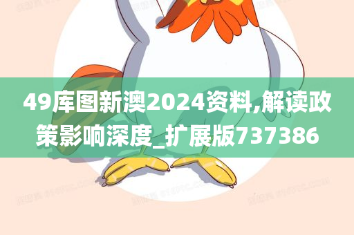 49库图新澳2024资料,解读政策影响深度_扩展版737386