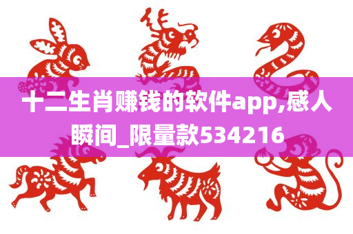 十二生肖赚钱的软件app,感人瞬间_限量款534216