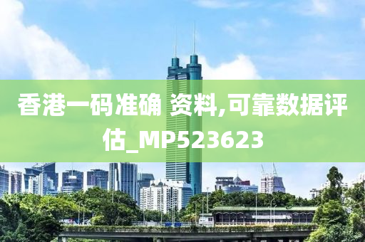 香港一码准确 资料,可靠数据评估_MP523623