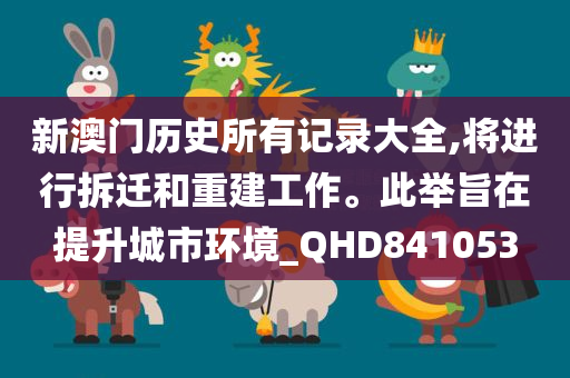 新澳门历史所有记录大全,将进行拆迁和重建工作。此举旨在提升城市环境_QHD841053