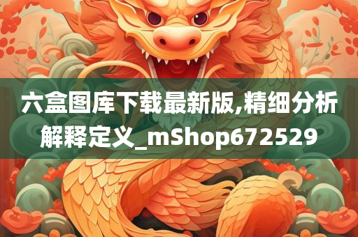 六盒图库下载最新版,精细分析解释定义_mShop672529