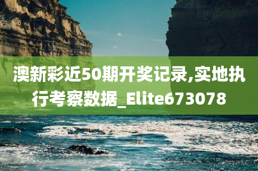 澳新彩近50期开奖记录,实地执行考察数据_Elite673078