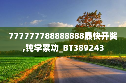 777777788888888最快开奖,钝学累功_BT389243