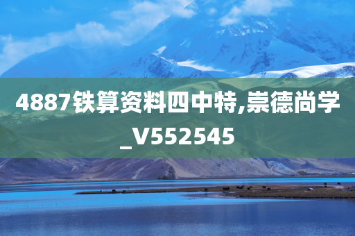 4887铁算资料四中特,崇德尚学_V552545