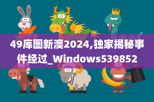 49库图新澳2024,独家揭秘事件经过_Windows539852