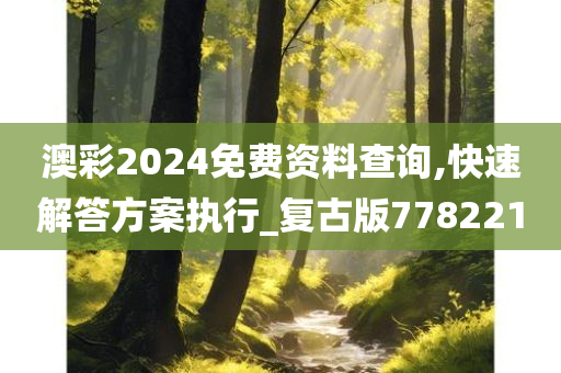 澳彩2024免费资料查询,快速解答方案执行_复古版778221