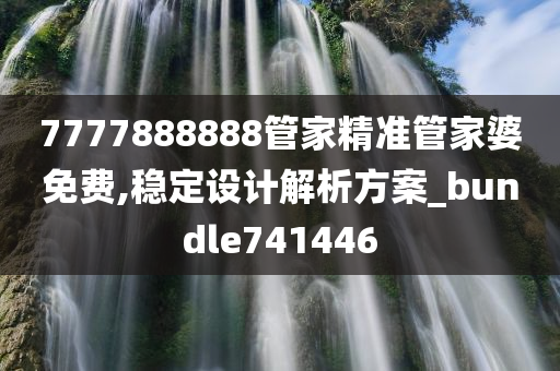 7777888888管家精准管家婆免费,稳定设计解析方案_bundle741446