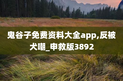 鬼谷子免费资料大全app,反被犬嘲_申救版3892