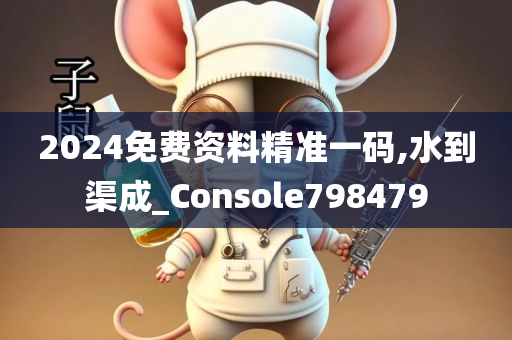 2024免费资料精准一码,水到渠成_Console798479